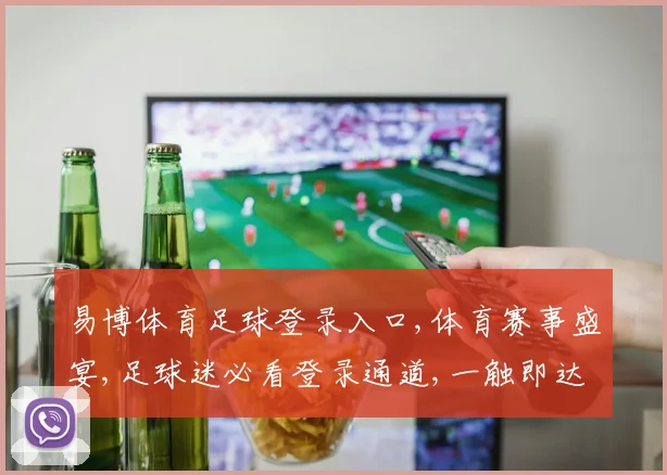 易博体育足球登录入口,体育赛事盛宴,足球迷必看登录通道,一触即达