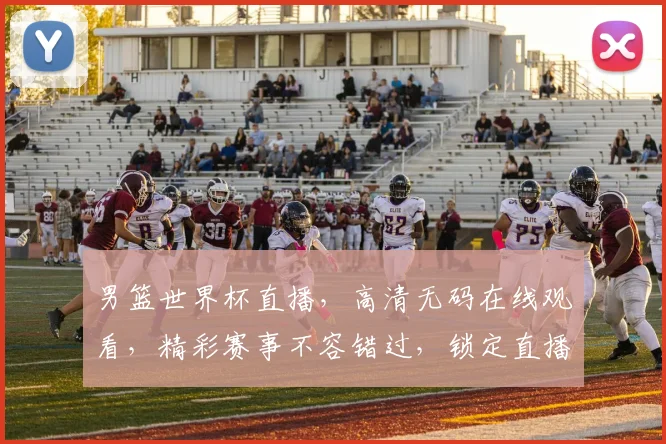 男篮世界杯直播，高清无码在线观看，精彩赛事不容错过，锁定直播通道，共襄盛举