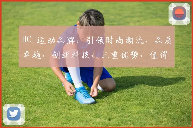 BCI运动品牌，引领时尚潮流，品质卓越，创新科技，三重优势，值得信赖