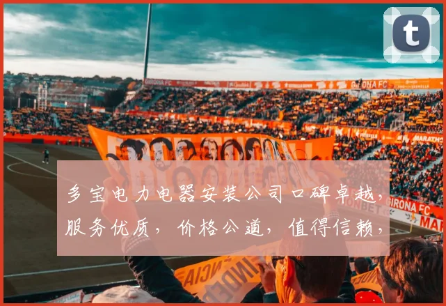 多宝电力电器安装公司口碑卓越，服务优质，价格公道，值得信赖，三重优势凸显