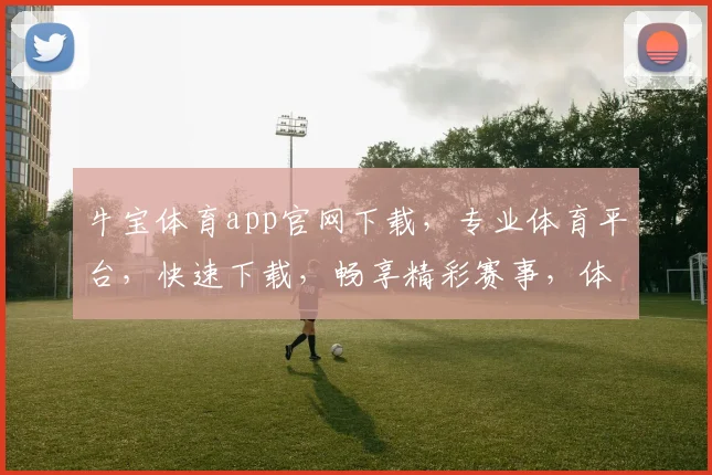牛宝体育app官网下载，专业体育平台，快速下载，畅享精彩赛事，体验非凡