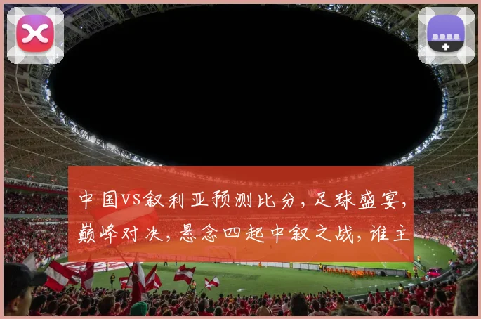 中国vs叙利亚预测比分,足球盛宴,巅峰对决,悬念四起中叙之战,谁主沉浮