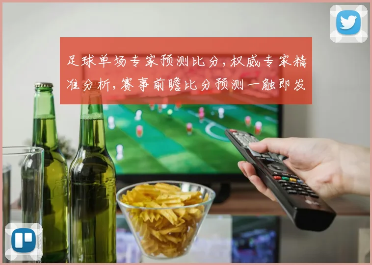 足球单场专家预测比分,权威专家精准分析,赛事前瞻比分预测一触即发,悬念揭晓
