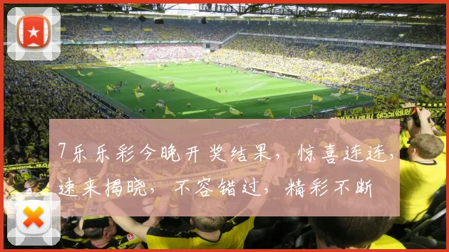 7乐乐彩今晚开奖结果，惊喜连连，速来揭晓，不容错过，精彩不断